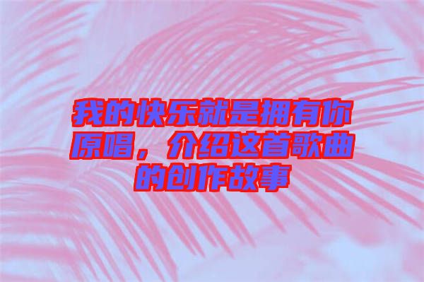 我的快樂就是擁有你原唱，介紹這首歌曲的創(chuàng)作故事