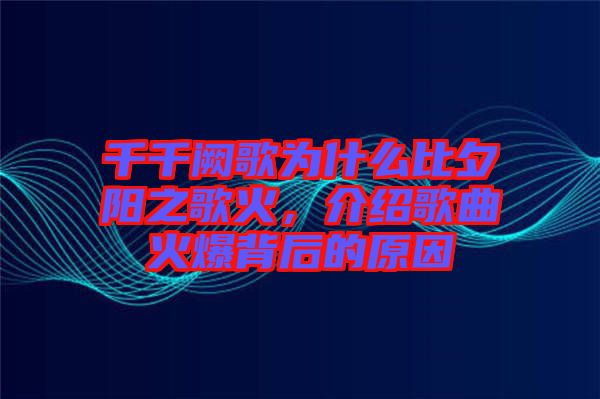 千千闕歌為什么比夕陽之歌火，介紹歌曲火爆背后的原因