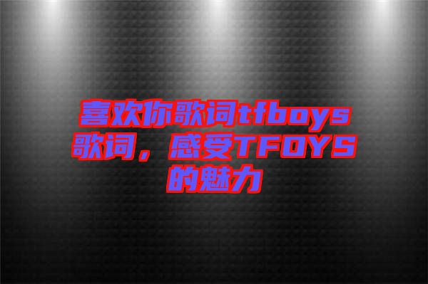 喜歡你歌詞tfboys歌詞，感受TFOYS的魅力