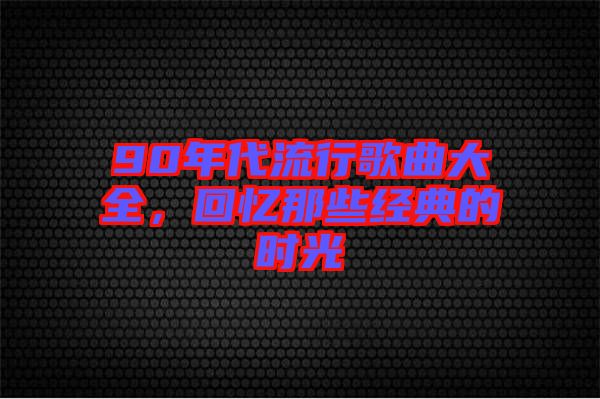 90年代流行歌曲大全，回憶那些經(jīng)典的時(shí)光