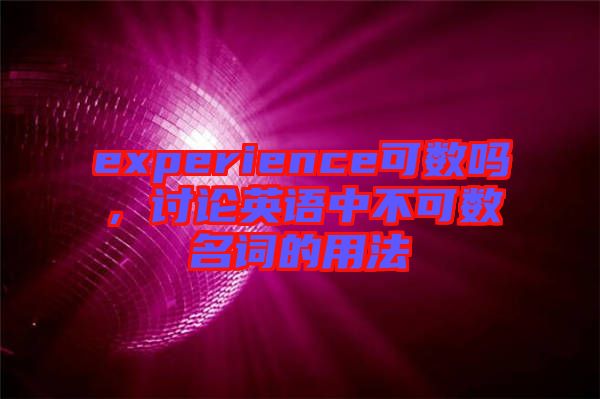 experience可數(shù)嗎，討論英語中不可數(shù)名詞的用法