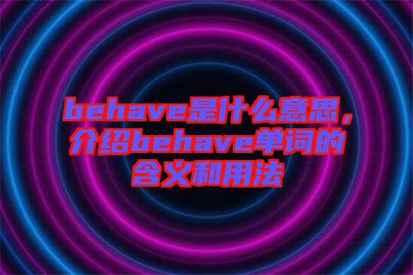 behave是什么意思，介紹behave單詞的含義和用法