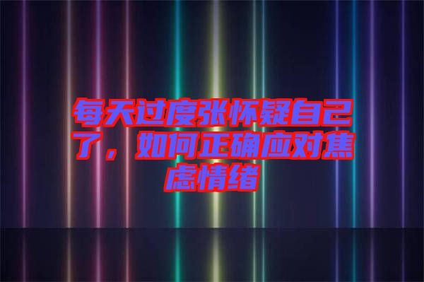 每天過度張懷疑自己了，如何正確應對焦慮情緒