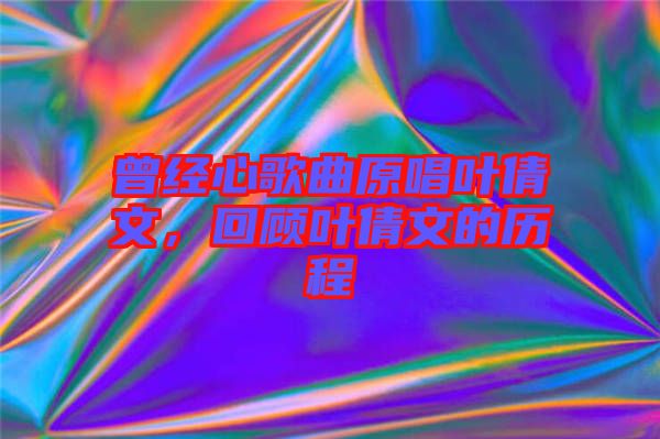 曾經(jīng)心歌曲原唱葉倩文，回顧葉倩文的歷程