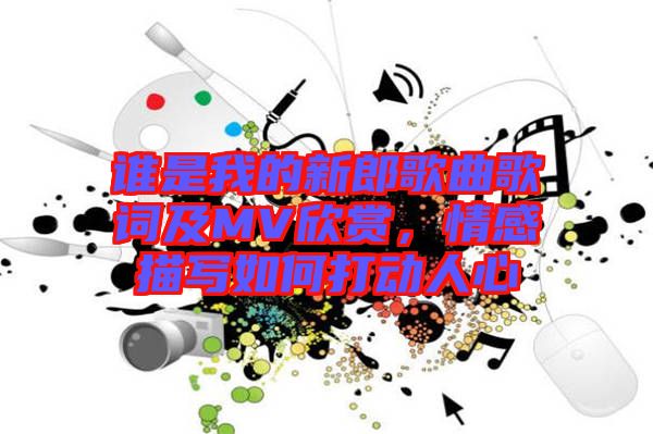 誰是我的新郎歌曲歌詞及MV欣賞，情感描寫如何打動(dòng)人心