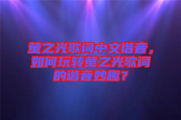 螢之光歌詞中文諧音，如何玩轉(zhuǎn)螢之光歌詞的諧音妙趣？