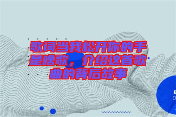 歌詞當(dāng)我松開你的手是啥歌，介紹這首歌曲的背后故事