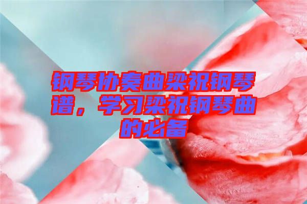 鋼琴協(xié)奏曲梁祝鋼琴譜，學(xué)習(xí)梁祝鋼琴曲的必備