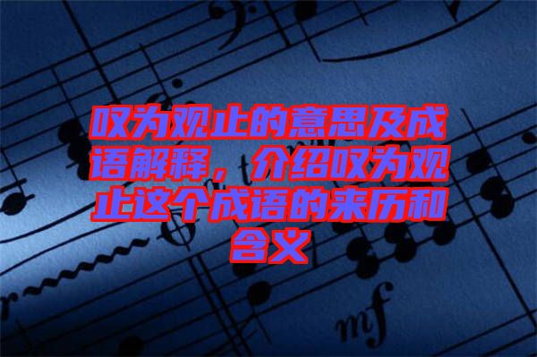 嘆為觀止的意思及成語解釋，介紹嘆為觀止這個成語的來歷和含義