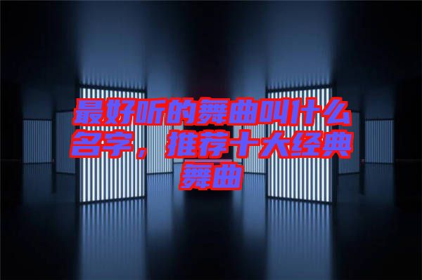 最好聽的舞曲叫什么名字，推薦十大經(jīng)典舞曲