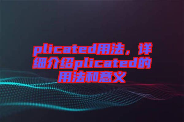 plicated用法，詳細(xì)介紹plicated的用法和意義