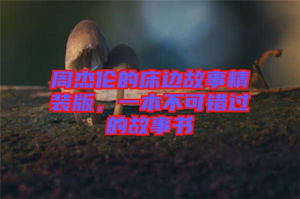 周杰倫的床邊故事精裝版，一本不可錯(cuò)過(guò)的故事書(shū)