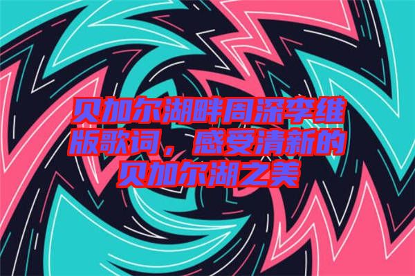 貝加爾湖畔周深李維版歌詞，感受清新的貝加爾湖之美