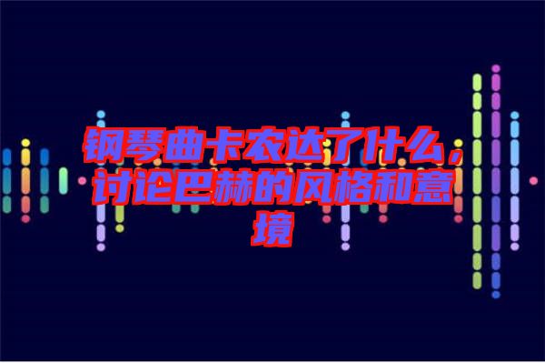 鋼琴曲卡農(nóng)達(dá)了什么，討論巴赫的風(fēng)格和意境