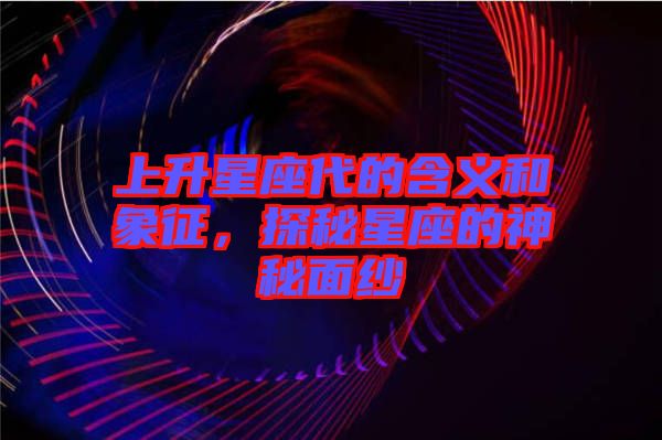 上升星座代的含義和象征，探秘星座的神秘面紗