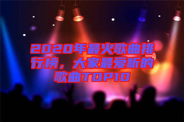 2020年最火歌曲排行榜，大家最愛聽的歌曲TOP10