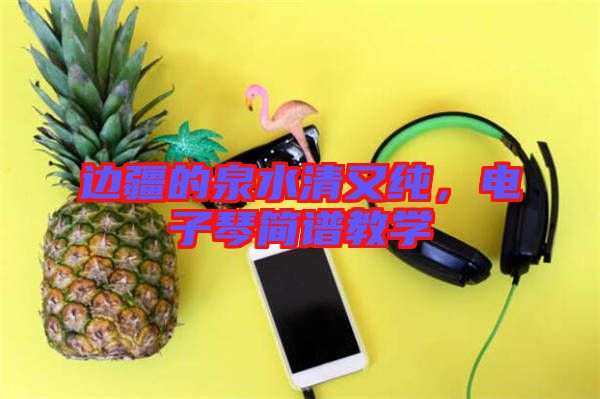 邊疆的泉水清又純，電子琴簡譜教學(xué)