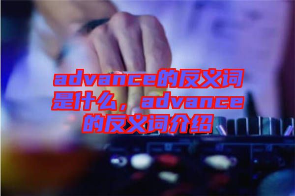 advance的反義詞是什么，advance的反義詞介紹