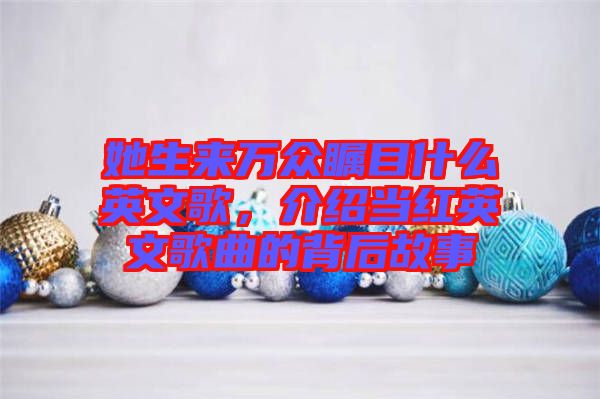 她生來萬眾矚目什么英文歌，介紹當紅英文歌曲的背后故事