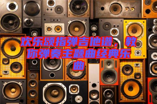 歡樂頌指彈吉他譜，教你彈奏主題曲經(jīng)典樂曲