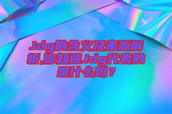 Jdg的含義及來源解析,你知道Jdg代表的是什么嗎？