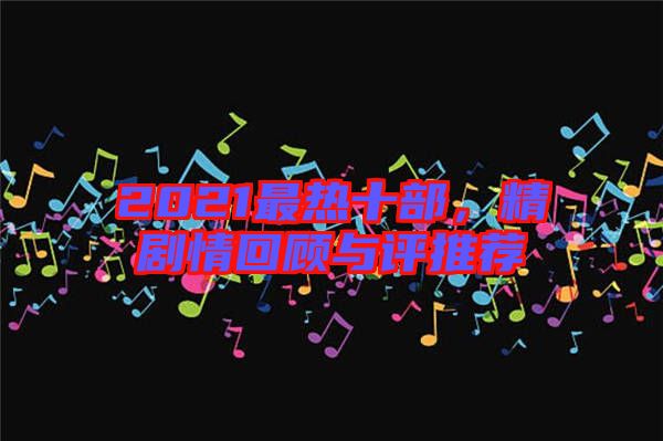 2021最熱十部，精劇情回顧與評(píng)推薦