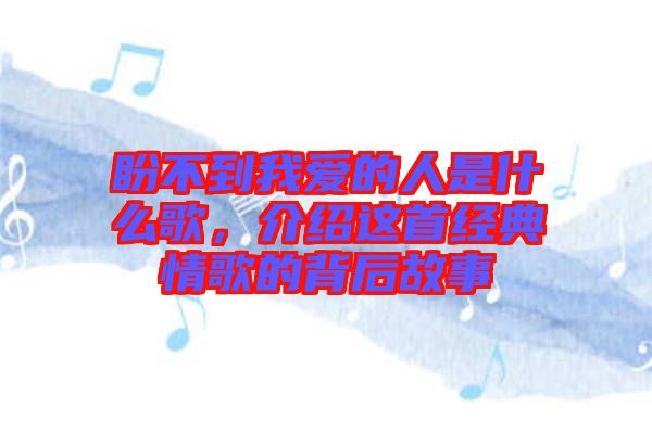 盼不到我愛的人是什么歌，介紹這首經(jīng)典情歌的背后故事