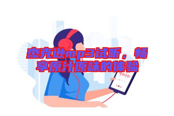 杰克遜mp3試聽，暢享原汁原味的體驗(yàn)