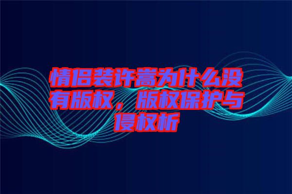 情侶裝許嵩為什么沒(méi)有版權(quán)，版權(quán)保護(hù)與侵權(quán)析