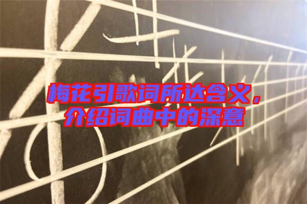 梅花引歌詞所達(dá)含義，介紹詞曲中的深意