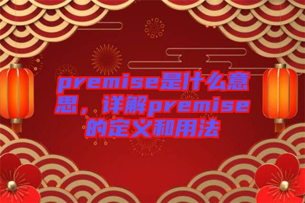 premise是什么意思，詳解premise的定義和用法