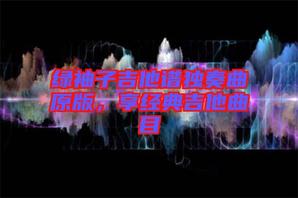 綠袖子吉他譜獨奏曲原版，享經典吉他曲目