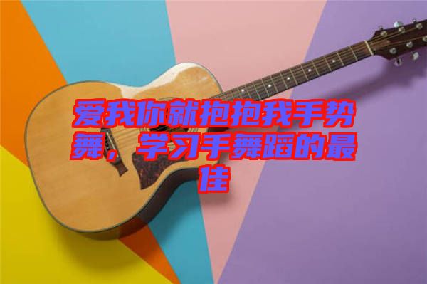 愛(ài)我你就抱抱我手勢(shì)舞，學(xué)習(xí)手舞蹈的最佳