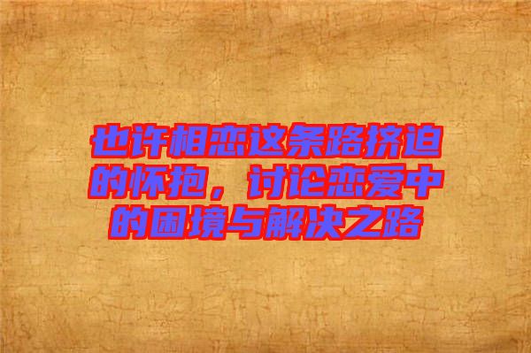 也許相戀這條路擠迫的懷抱，討論戀愛(ài)中的困境與解決之路