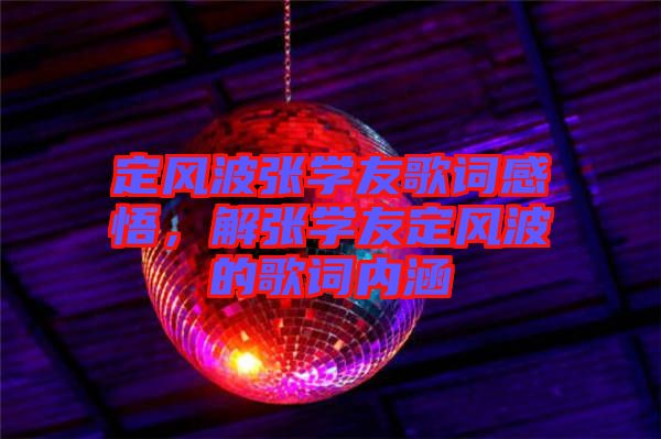 定風(fēng)波張學(xué)友歌詞感悟，解張學(xué)友定風(fēng)波的歌詞內(nèi)涵