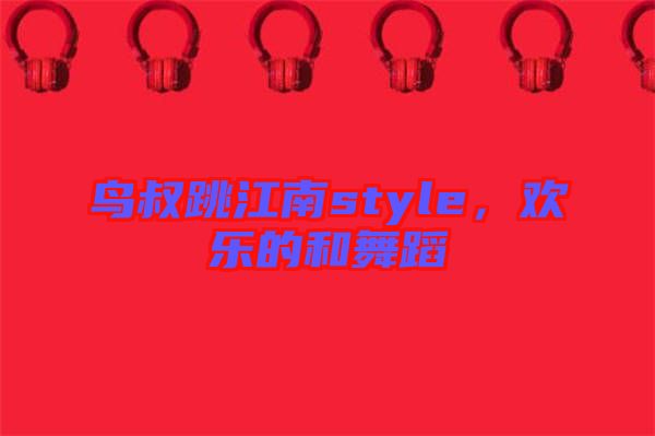 鳥叔跳江南style，歡樂的和舞蹈