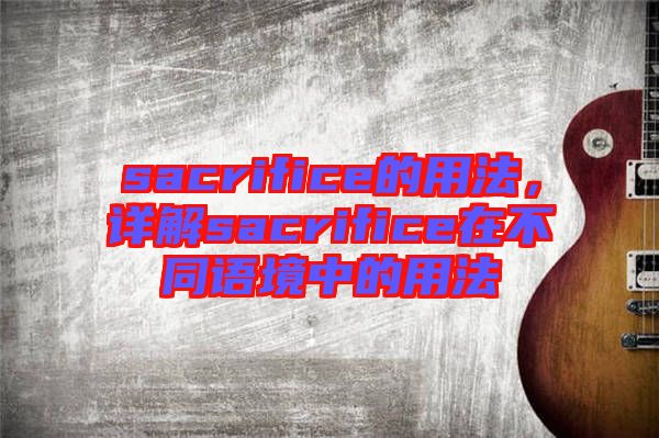 sacrifice的用法，詳解sacrifice在不同語境中的用法