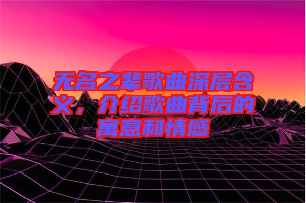 無名之輩歌曲深層含義，介紹歌曲背后的寓意和情感