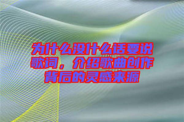 為什么沒什么話要說歌詞，介紹歌曲創(chuàng)作背后的靈感來源