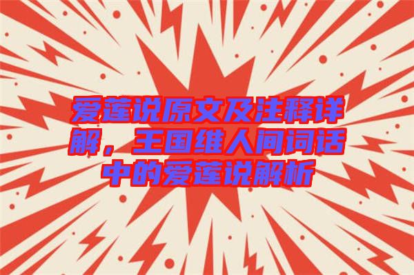 愛蓮說原文及注釋詳解，王國維人間詞話中的愛蓮說解析