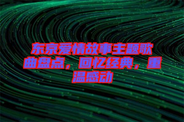 東京愛情故事主題歌曲盤點，回憶經(jīng)典，重溫感動