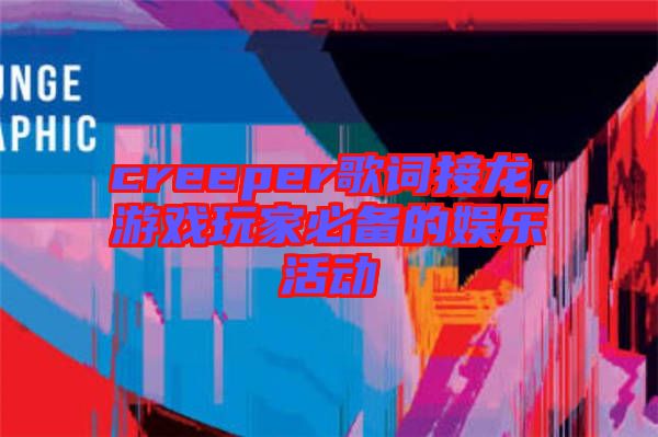 creeper歌詞接龍，游戲玩家必備的娛樂活動(dòng)