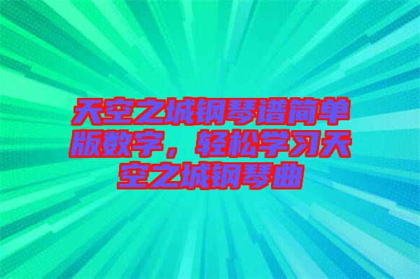 天空之城鋼琴譜簡(jiǎn)單版數(shù)字，輕松學(xué)習(xí)天空之城鋼琴曲