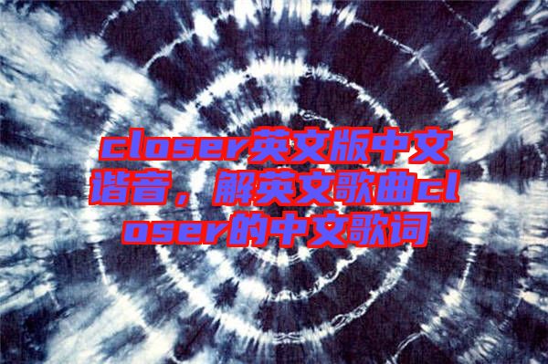 closer英文版中文諧音，解英文歌曲closer的中文歌詞