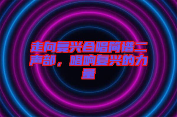 走向復興合唱簡譜二聲部，唱響復興的力量