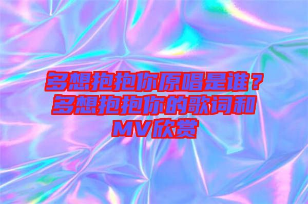 多想抱抱你原唱是誰(shuí)？多想抱抱你的歌詞和MV欣賞