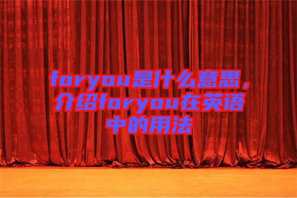 foryou是什么意思，介紹foryou在英語中的用法