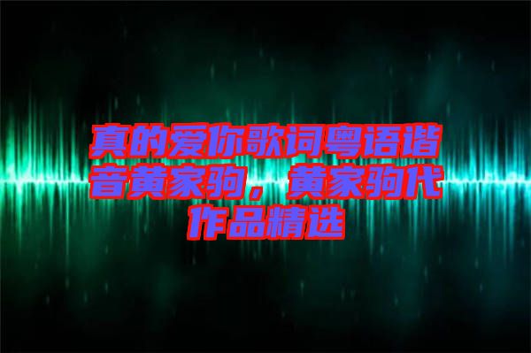 真的愛你歌詞粵語諧音黃家駒，黃家駒代作品精選