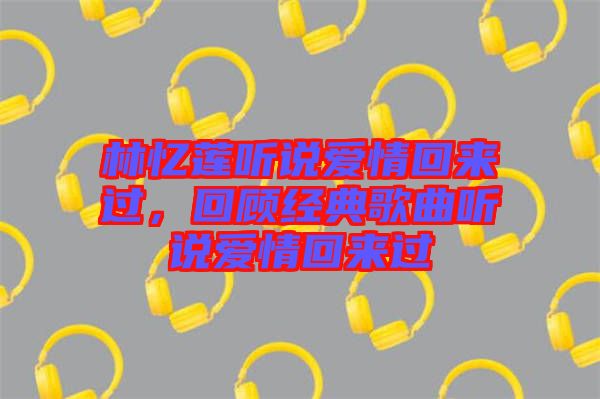 林憶蓮聽說愛情回來過，回顧經(jīng)典歌曲聽說愛情回來過