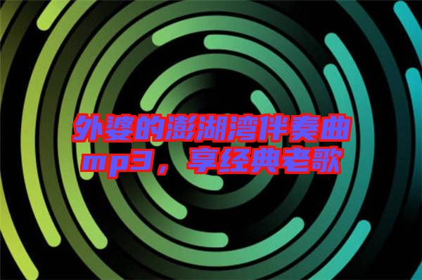 外婆的澎湖灣伴奏曲mp3，享經(jīng)典老歌